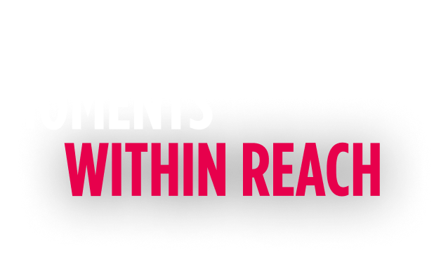 Bring life’s moments within reach